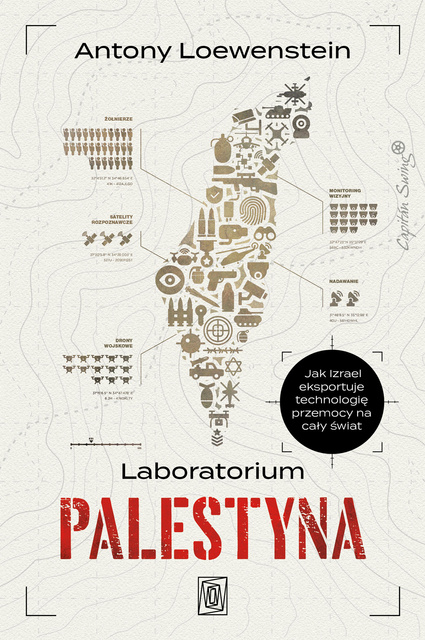 Laboratorium Palestyna. Jak Izrael eksportuje technologię przemocy na cały świat, Antony Loewenstein