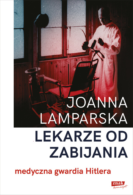 Lekarze od zabijania. Medyczna gwardia Hitlera, Joanna Lamparska