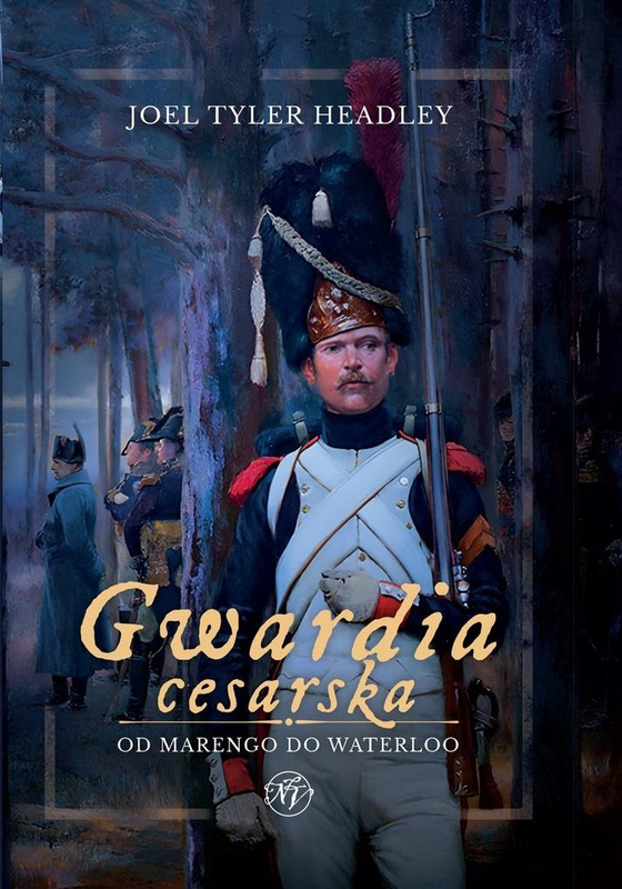 Gwardia cesarska. Od Marengo do Waterloo, Joel Tyler Headley