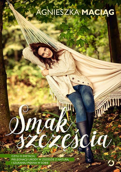 Smak szczęścia, czyli o dietach, modzie, medytacji i kąpieli w płatkach róż, Agnieszka Maciąg