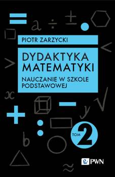 Dydaktyka matematyki. Tom 2. Nauczanie w szkole podstawowej, Piotr Zarzycki