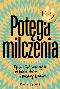 Potęga milczenia. Jak ułatwić sobie życie w pracy, domu i między ludźmi, Dan Lyons