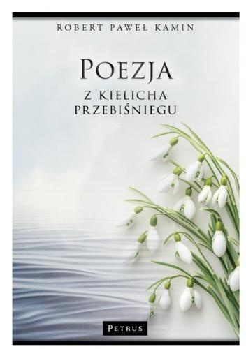 Poezja z kielicha przebiśniegu, Robert Paweł Kamin
