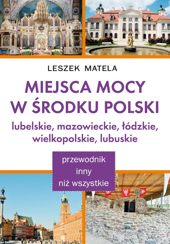 Miejsca mocy w środku Polski. Lubelskie, mazowieckie, łódzkie, wielkopolskie, lubuskie, Leszek Matela