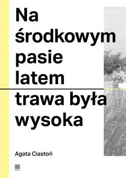 Na środkowym pasie latem trawa była wysoka, Agata Ciastoń