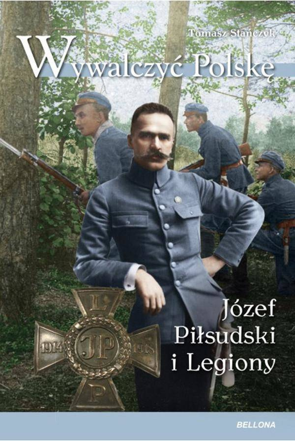 Wywalczyć Polskę. Józef Piłsudski. Legiony - Tomasz Stańczyk