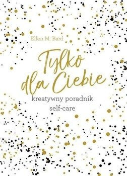 Tylko dla Ciebie. Kreatywny poradnik Self-care - Ellen Bard, Dorota Lachowicz