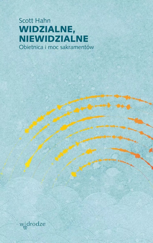 Widzialne, niewidzialne. Obietnica i moc sakramentów, Scott Hahn