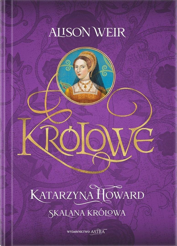 Królowe. Katarzyna Howard. Skalana królowa, Alison Weir