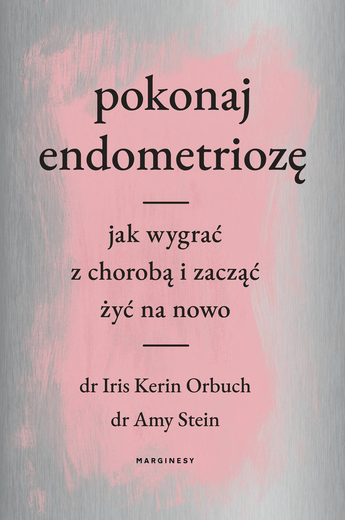 Pokonaj endometriozę. Jak wygrać z chorobą i zacząć żyć na nowo - Iris Kerin Orbuch, Amy Stein