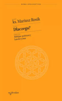 Dlaczego? Biblijne podstawy katolicyzmu, ks. Mariusz Rosik
