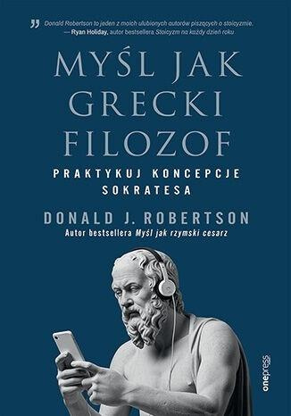 Myśl jak grecki filozof. Praktykuj koncepcje Sokra, Donald J. Robertson