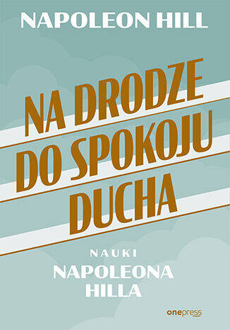 Na drodze do spokoju ducha. Nauki Napoleona Hilla, Napoleon Hill