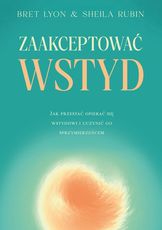 Zaakceptować wstyd. Jak przestać opierać się wstydowi i uczynić go sprzymierzeńcem, Bret Lyon
