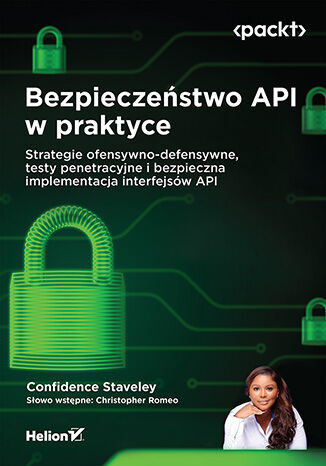 Bezpieczeństwo API w praktyce. Strategie ofensywno-defensywne, testy penetracyjne i bezpieczna implementacja interfejsów API, Confidence Staveley