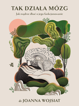 Tak działa mózg. Jak mądrze dbać o jego funkcjonowanie, Joanna Wojsiat