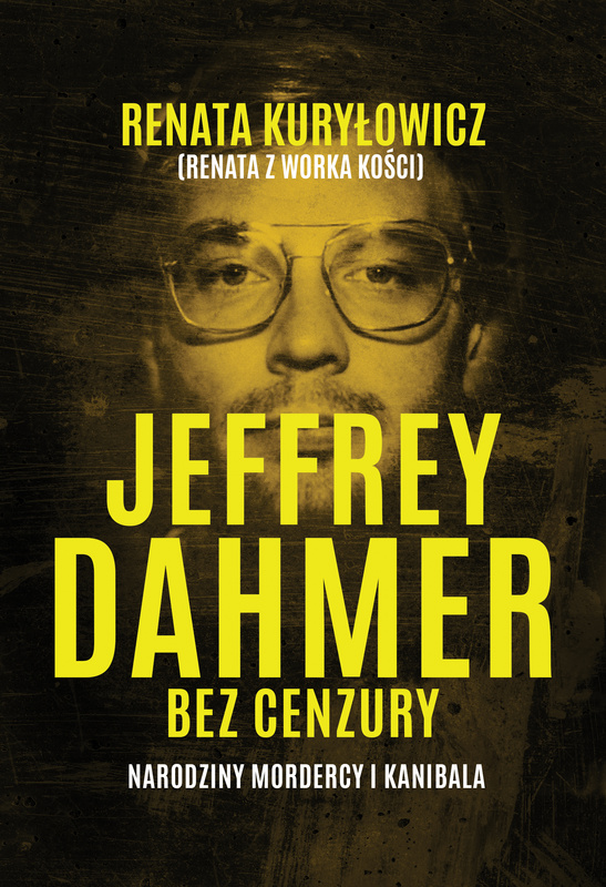 Jeffrey Dahmer bez cenzury. Narodziny mordercy i kanibala, Renata Kuryłowicz
