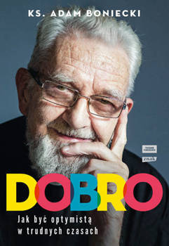 Dobro. Jak być optymistą w trudnych czasach, Adam Boniecki