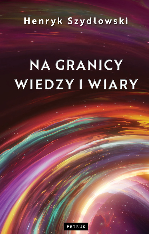 Na granicy wiedzy i wiary. Tajemnice granic fizyki, Henryk Szydłowski