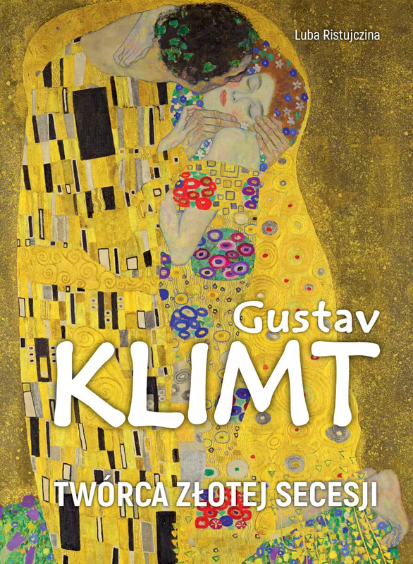 Gustav Klimt. Twórca złotej secesji, Luba Ristujczina