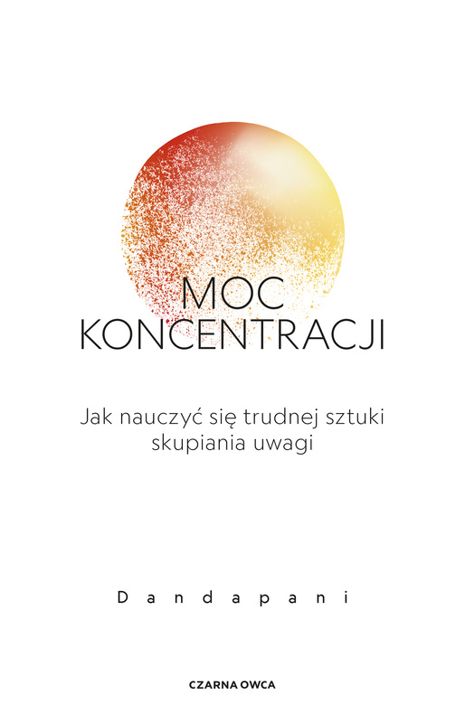 Moc koncentracji. Jak nauczyć się trudnej sztuki skupiania uwagi, Dandapani