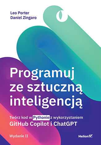 Programuj ze sztuczną inteligencją. Twórz kod w Pythonie z wykorzystaniem GitHub Copilot i ChatGPT wyd. 2, Leo Porter