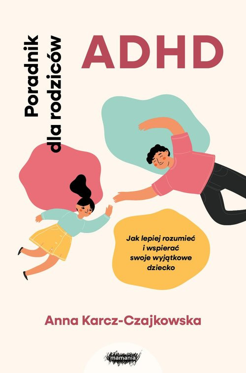 ADHD Poradnik dla rodziców Jak lepiej rozumieć i wspierać swoje wyjątkowe dziecko, Karcz-Czajkowska Anna