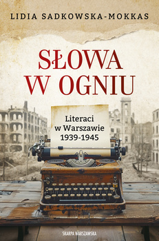 Słowa w ogniu. Literaci w Warszawie 1939-1945, Lidia Sadkowska-Mokkas