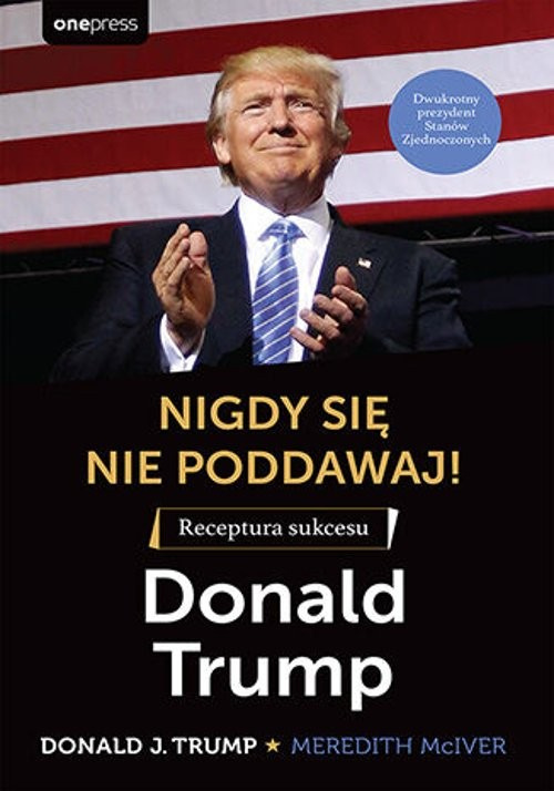 Nigdy się nie poddawaj! Receptura sukcesu Donald Trump, Donald J. Trump