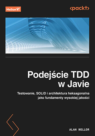 Podejście TDD w Javie. Testowanie, SOLID i architektura heksagonalna jako fundamenty wysokiej jakości, Alan Mellor