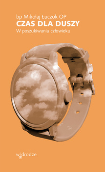 Czas dla duszy. W poszukiwaniu człowieka, bp Mikołaj Łuczok OP