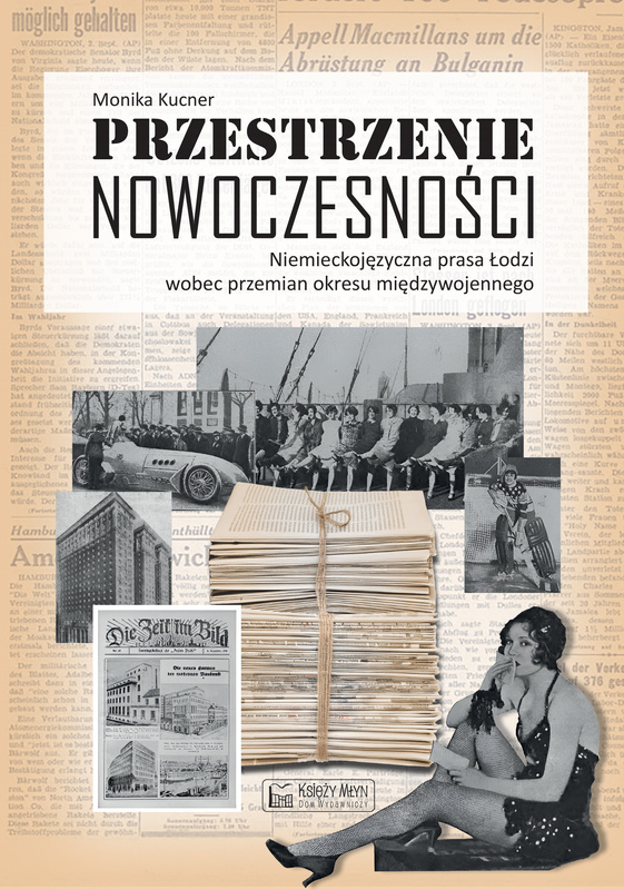 Przestrzenie nowoczesności. Niemieckojęzyczna prasa Łodzi wobec przemian okresu międzywojennego, Monika Kucner