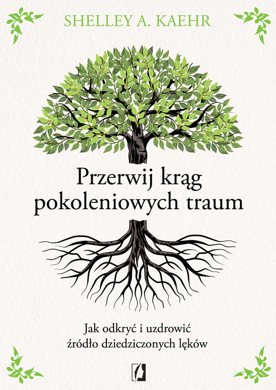 Przerwij krąg pokoleniowych traum. Jak odkryć i uzdrowić źródło dziedziczonych lęków, Shelley A. Kaehr