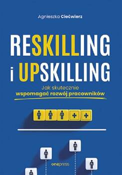 Reskilling i upskilling. Jak skutecznie wspomagać rozwój pracowników, Ciećwierz Agnieszka