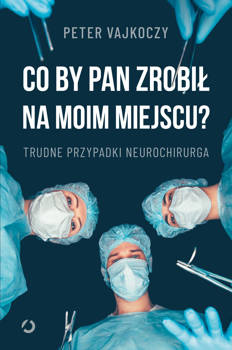 Co by pan zrobił na moim miejscu? Trudne przypadki neurochirurga, Peter Vajkoczy