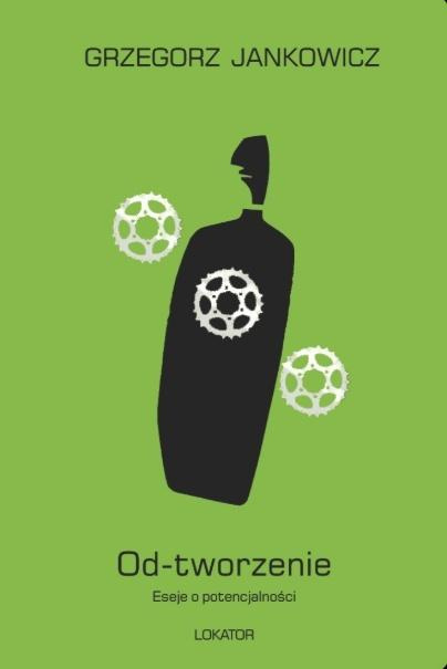 Od-tworzenie Eseje o potencjalności, Grzegorz Jankowicz