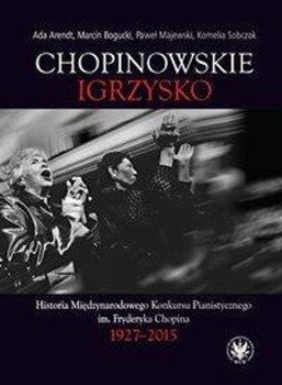 Chopinowskie igrzysko. Historia Międzynarodowego Konkursu Pianistycznego im. Fryderyka Chopina - Ada Arendt, Marcin Bogucki, Paweł Majewski, Kornelia Sobczak