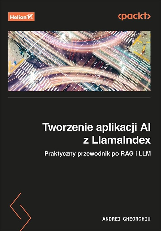 Tworzenie aplikacji AI z LlamaIndex. Praktyczny..., Andrei Gheorghiu
