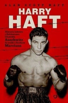 Harry Haft. Historia boksera z Bełchatowa - Alan Scott Haft