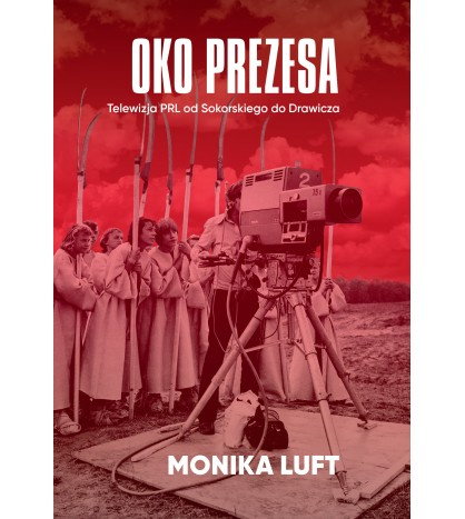 Oko prezesa. Telewizja PRL od Sokorskiego do Drawicza, Monika Luft