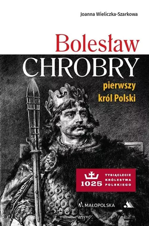 Bolesław Chrobry. Pierwszy król Polski, Joanna Wieliczka-Szarkowa