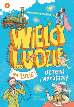 Uczeni i wynalazcy. Wielcy ludzie na luzie, Amadeusz Majtka, Kasia Kołodziej