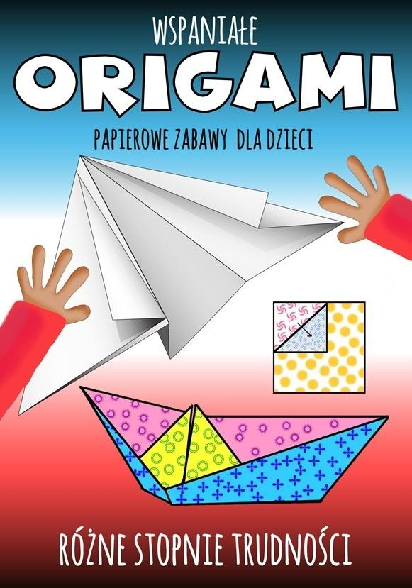 Wspaniałe origami. Papierowe zabawy dla dzieci, praca zbiorowa