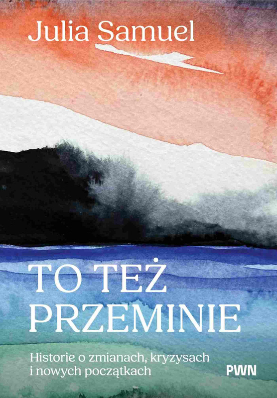 To też przeminie. Historie o zmianach, kryzysach i nowych początkach, Julia Samuel