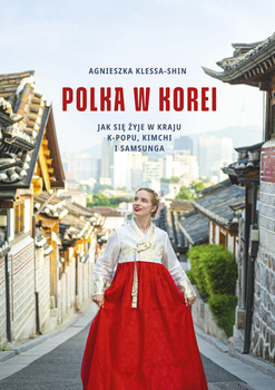 Polka w Korei. Jak się żyje w kraju K-popu kimchi i Samsunga, Agnieszka Klessa-Shin