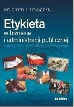 Etykieta w biznesie i administracji publicznej... - Wojciech Szymczak