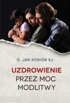 Uzdrowienie przez moc modlitwy, o. Jan Konior SJ