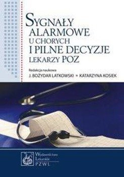 Sygnały alarmowe u chorych i pilne decyzje lekarzy POZ - Latkowski J. Bożydar, Kosiek Katarzyna