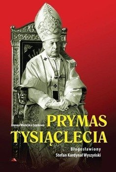 Prymas Tysiąclecia. Bł. Stefan Kardynał Wyszyński, Joanna Wieliczka-Szarkowa