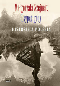Usypać góry. Historie z Polesia, Małgorzata Szejnert